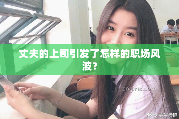 丈夫的上司引发了怎样的职场风波？