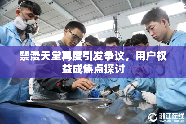 禁漫天堂再度引发争议，用户权益成焦点探讨
