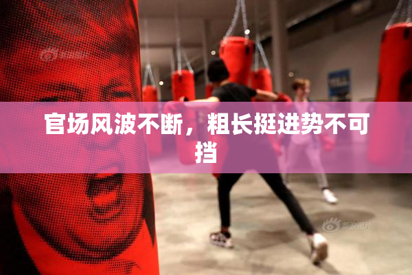 官场风波不断，粗长挺进势不可挡