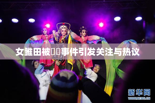 女雏田被❌‌事件引发关注与热议