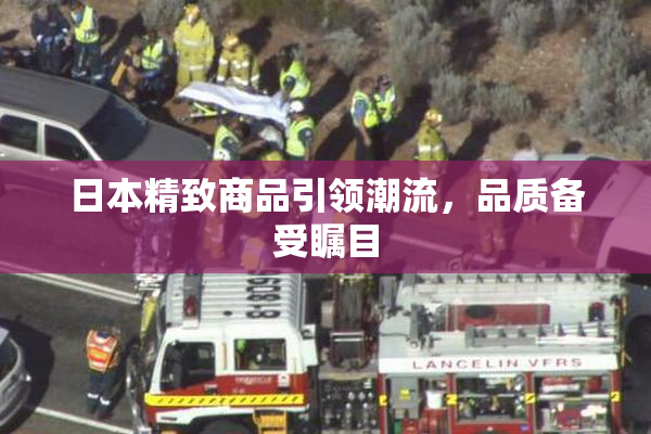 日本精致商品引领潮流，品质备受瞩目