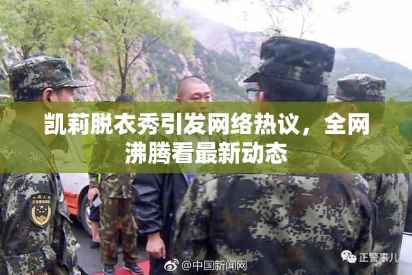 凯莉脱衣秀引发网络热议，全网沸腾看最新动态