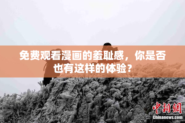 免费观看漫画的羞耻感，你是否也有这样的体验？