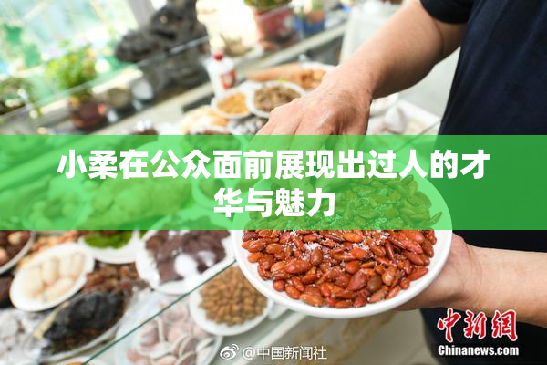 小柔在公众面前展现出过人的才华与魅力