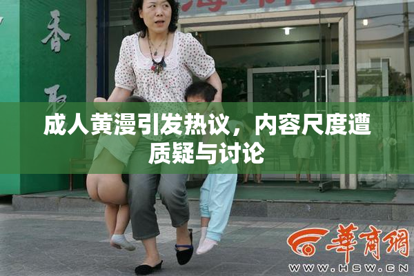 成人黄漫引发热议，内容尺度遭质疑与讨论