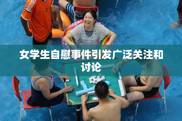 女学生自慰事件引发广泛关注和讨论