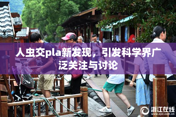人虫交pla新发现，引发科学界广泛关注与讨论