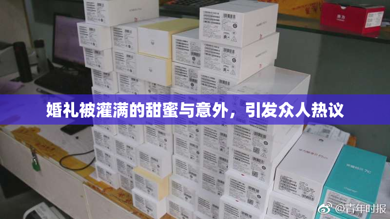 婚礼被灌满的甜蜜与意外，引发众人热议