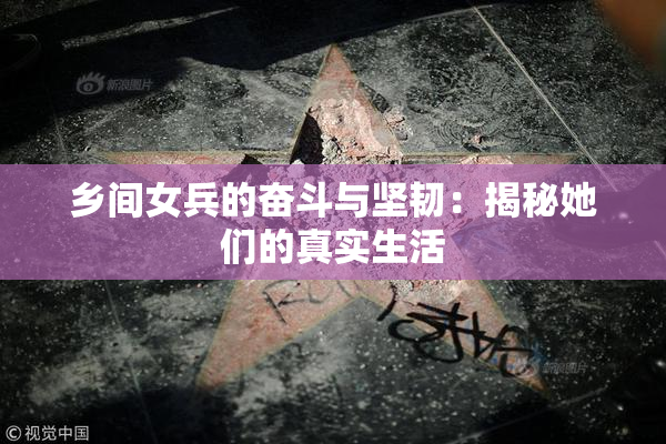乡间女兵的奋斗与坚韧：揭秘她们的真实生活