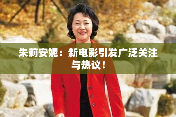 朱莉安妮：新电影引发广泛关注与热议！