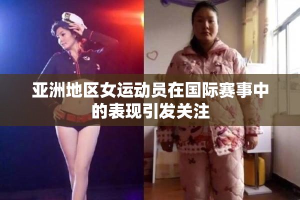 亚洲地区女运动员在国际赛事中的表现引发关注