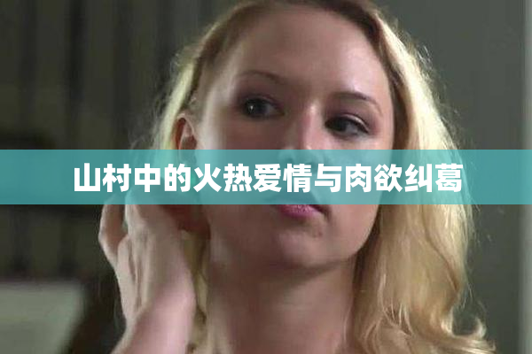 山村中的火热爱情与肉欲纠葛