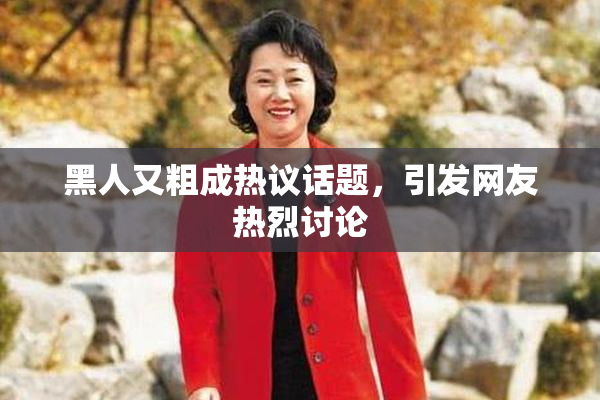 黑人又粗成热议话题，引发网友热烈讨论