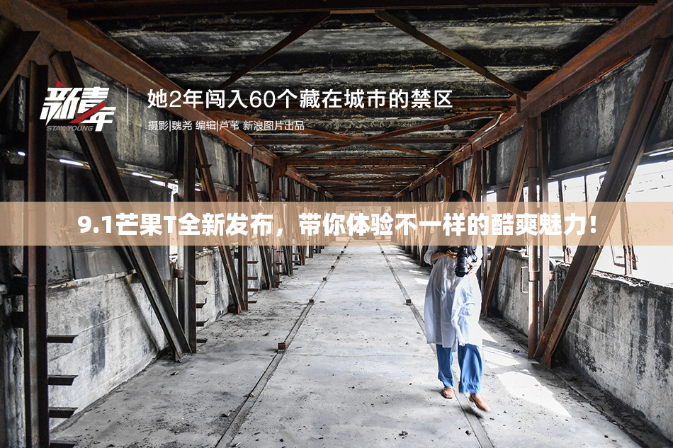 9.1芒果T全新发布，带你体验不一样的酷爽魅力！