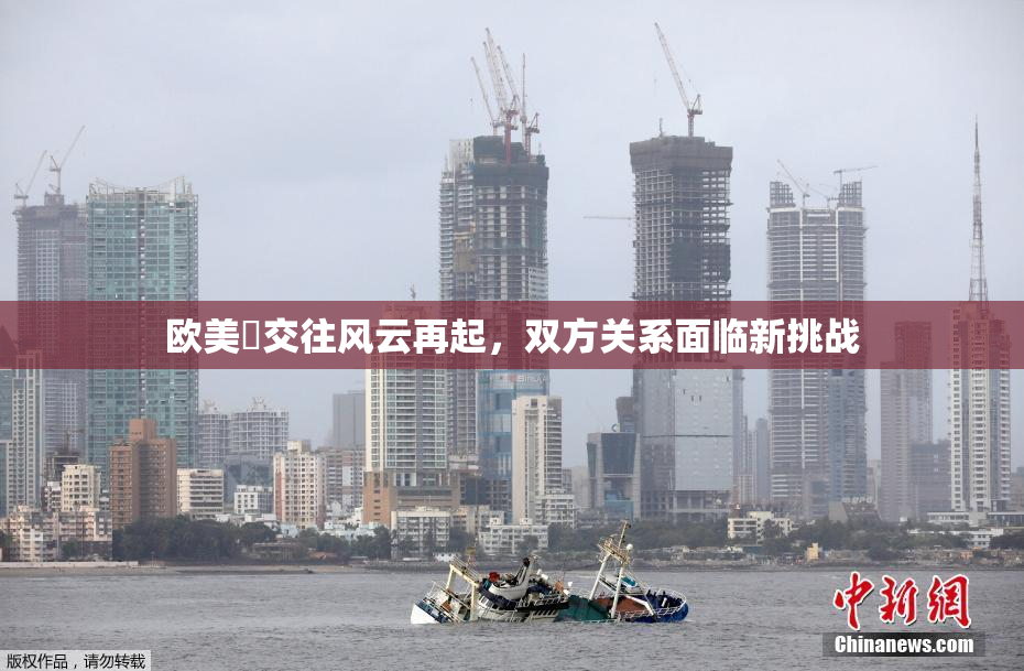 欧美巜交往风云再起，双方关系面临新挑战