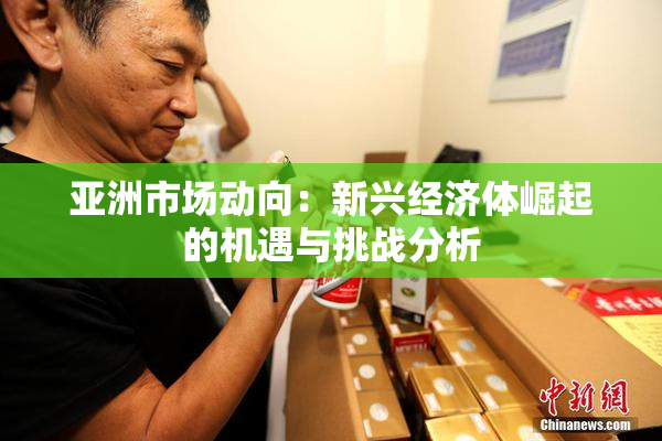 亚洲市场动向：新兴经济体崛起的机遇与挑战分析