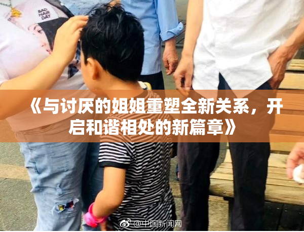 《与讨厌的姐姐重塑全新关系，开启和谐相处的新篇章》