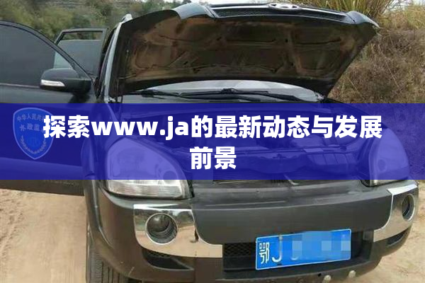 探索www.ja的最新动态与发展前景