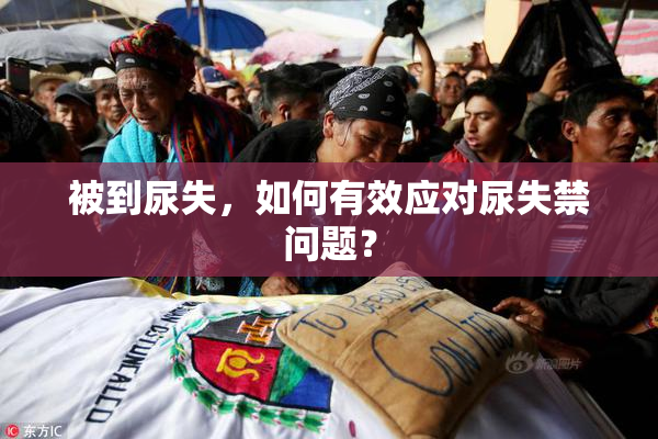 被到尿失，如何有效应对尿失禁问题？