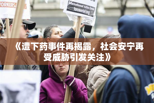 《遭下药事件再揭露，社会安宁再受威胁引发关注》