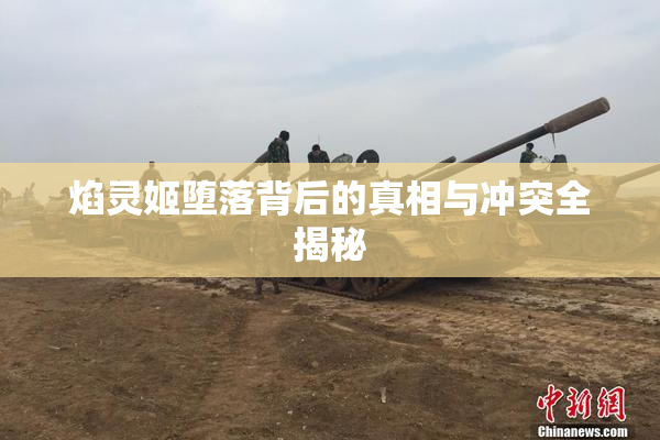 焰灵姬堕落背后的真相与冲突全揭秘