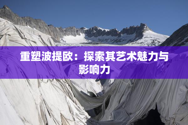 重塑波提欧：探索其艺术魅力与影响力