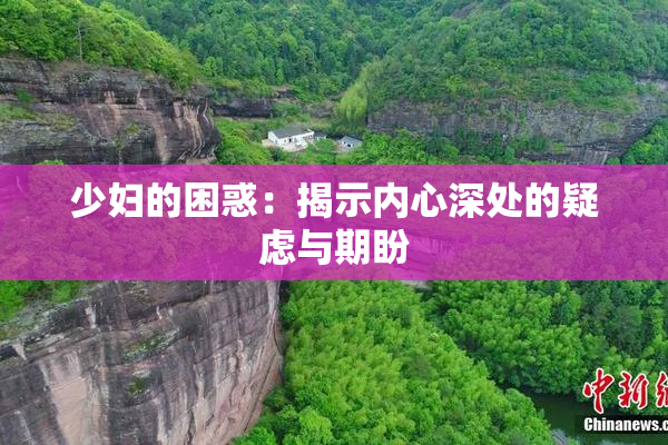 少妇的困惑：揭示内心深处的疑虑与期盼