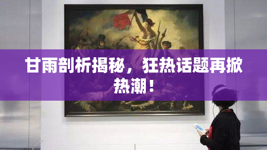甘雨剖析揭秘，狂热话题再掀热潮！