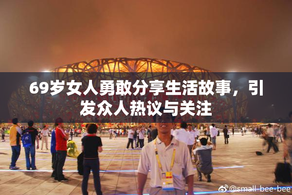 69岁女人勇敢分享生活故事，引发众人热议与关注