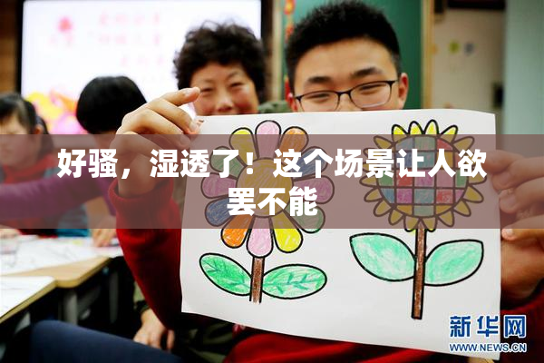 好骚，湿透了！这个场景让人欲罢不能