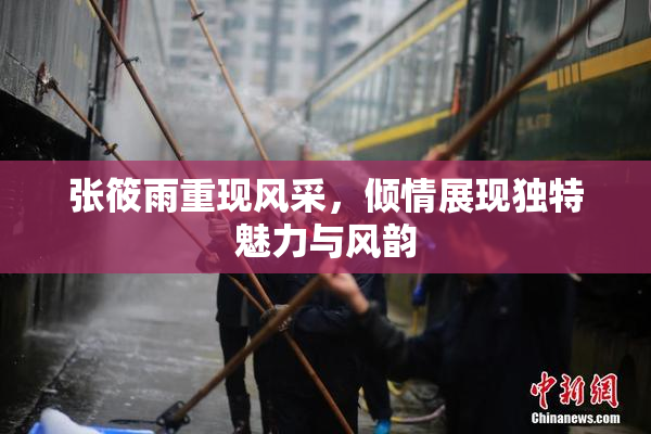 张筱雨重现风采，倾情展现独特魅力与风韵