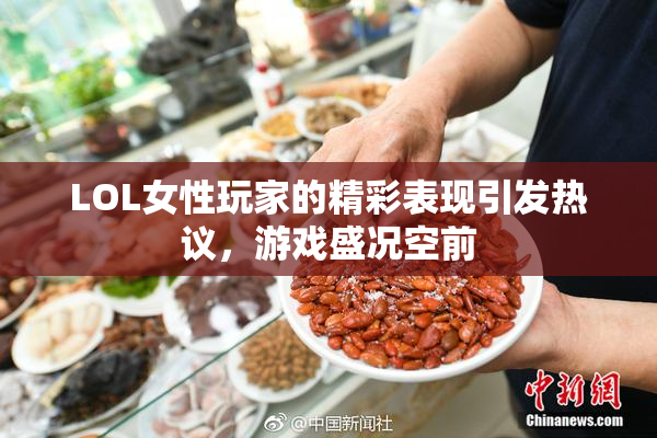 LOL女性玩家的精彩表现引发热议，游戏盛况空前