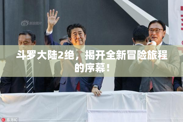 斗罗大陆2绝，揭开全新冒险旅程的序幕！