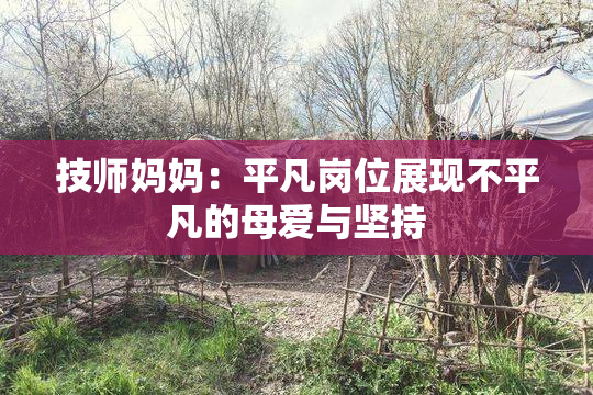 技师妈妈：平凡岗位展现不平凡的母爱与坚持