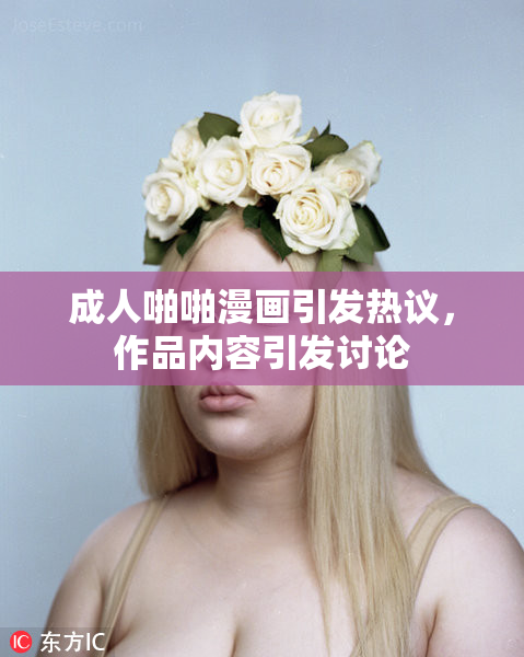 成人啪啪漫画引发热议，作品内容引发讨论