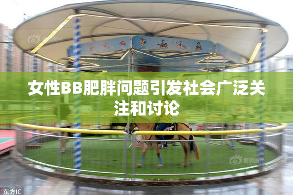 女性BB肥胖问题引发社会广泛关注和讨论