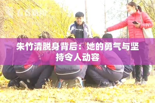 朱竹清脱身背后：她的勇气与坚持令人动容