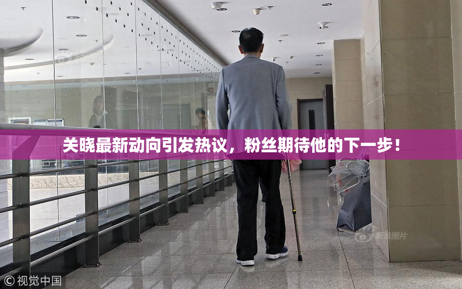 关晓最新动向引发热议，粉丝期待他的下一步！