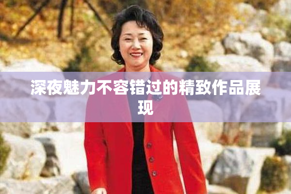 深夜魅力不容错过的精致作品展现