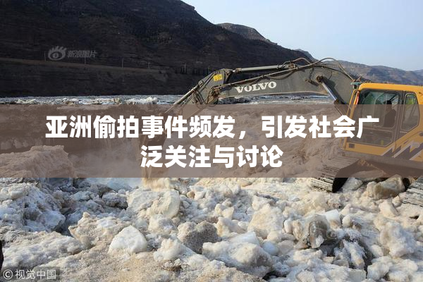 亚洲偷拍事件频发，引发社会广泛关注与讨论