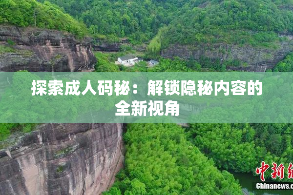 探索成人码秘：解锁隐秘内容的全新视角