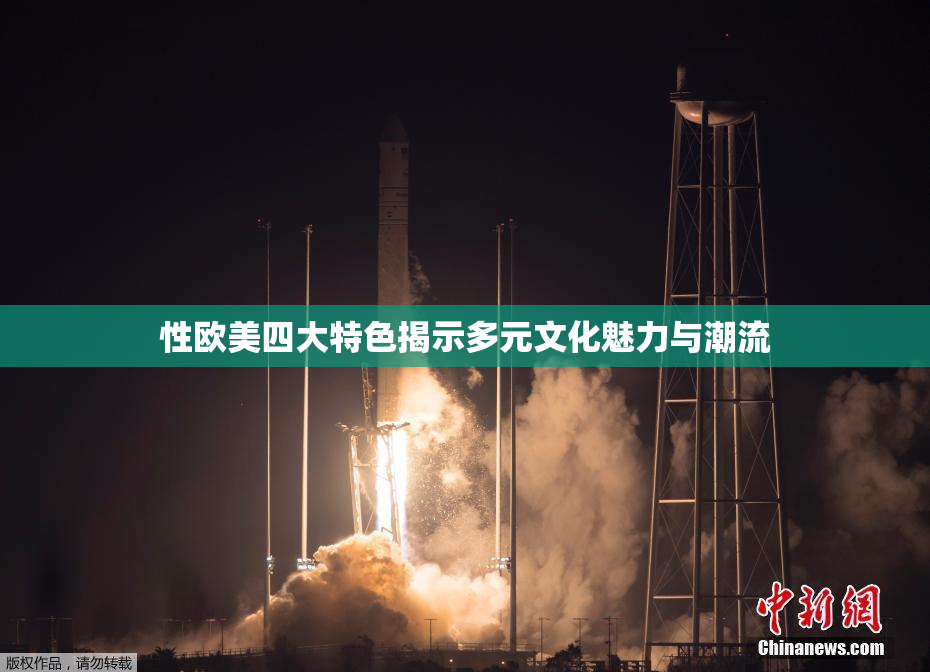 性欧美四大特色揭示多元文化魅力与潮流