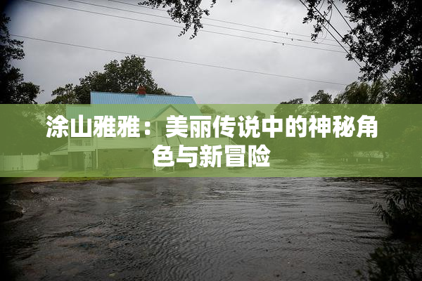 涂山雅雅：美丽传说中的神秘角色与新冒险