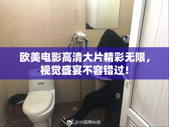 欧美电影高清大片精彩无限，视觉盛宴不容错过！