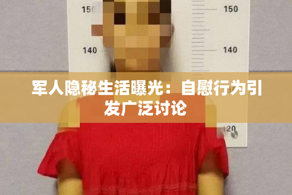 军人隐秘生活曝光：自慰行为引发广泛讨论
