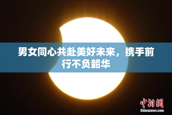男女同心共赴美好未来，携手前行不负韶华