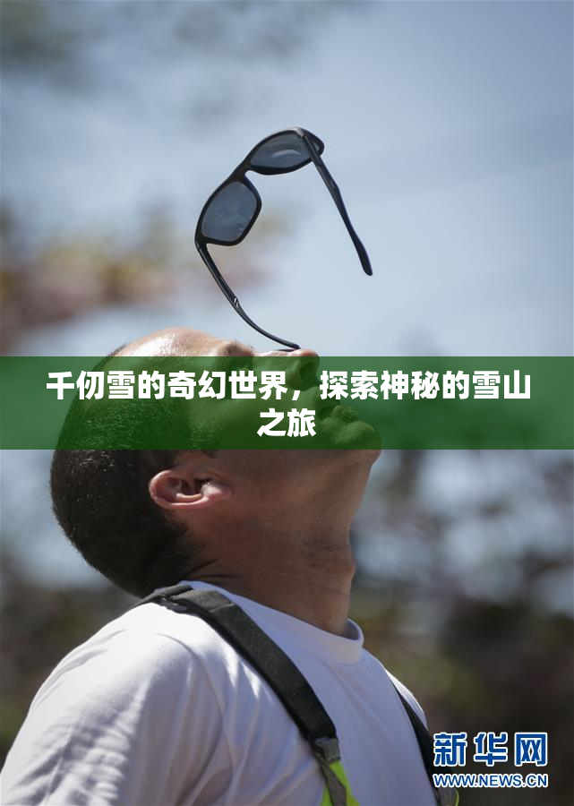 千仞雪的奇幻世界，探索神秘的雪山之旅