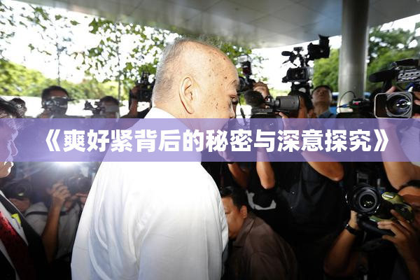 《爽好紧背后的秘密与深意探究》