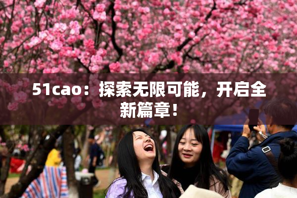51cao：探索无限可能，开启全新篇章！