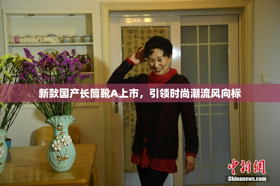 新款国产长筒靴A上市，引领时尚潮流风向标